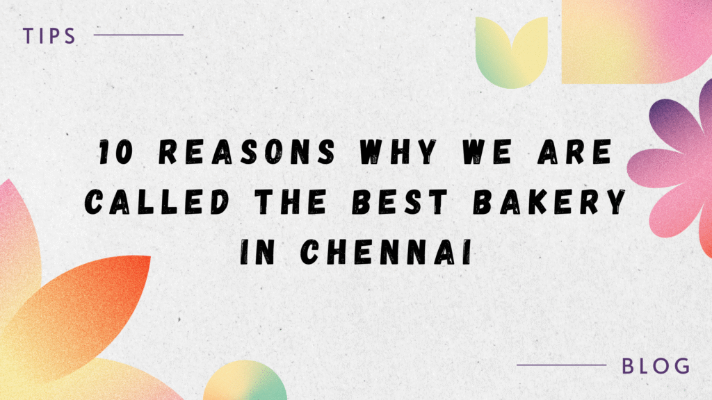 10 Reasons Why We Are Called The Best Bakery in Chennai