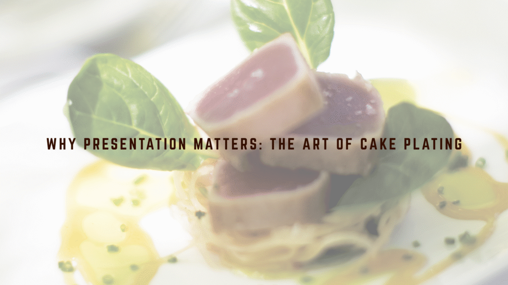 Why Presentation Matters: The Art of Cake Plating
