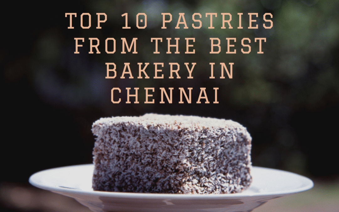 Top 10 Pastries from the Best Bakery in Chennai